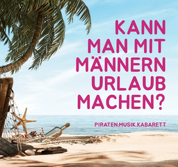 Kann man mit Männern Urlaub machen? - Musik. Piraten. Kabarett.