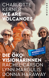 Charlotte Kerner: »We are Volcanoes: Die Öko-Visionärinnen: Rachel Carson, Lynn Margulis, Donna Haraway«