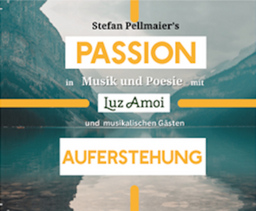 Stefan PellmaierŽs "Passion": Auferstehung - Musik & Poesie mit Luz Amoi und musikalischen Gästen