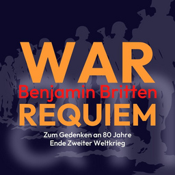 Britten: WAR REQUIEM - Zum Gedenken an 80 Jahre Ende Zweiter Weltkrieg