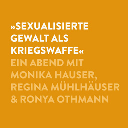 Sexualisierte Gewalt als Kriegswaffe - Ein Abend mit Monika Hauser, Regina Mühlhäuser & Ronya Othmann